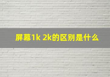 屏幕1k 2k的区别是什么